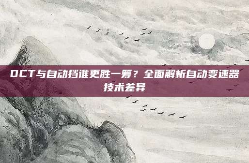 DCT与自动挡谁更胜一筹?全面解析自动变速器技术差异