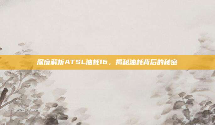 深度解析ATSL油耗16,揭秘油耗背后的秘密