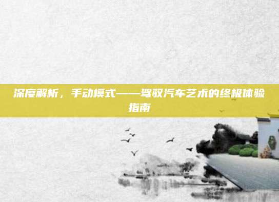 深度解析,手动模式——驾驭汽车艺术的终极体验指南
