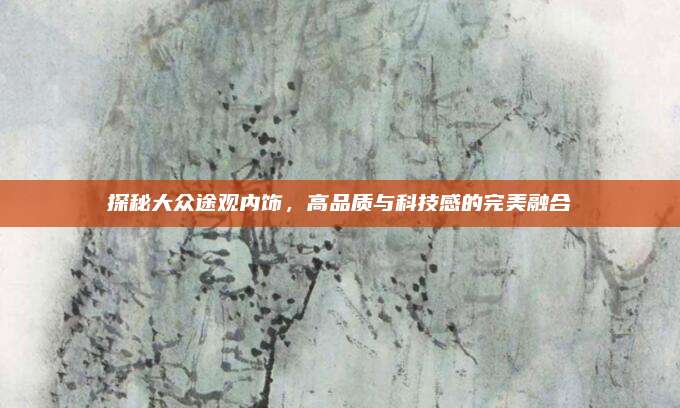 探秘大众途观内饰,高品质与科技感的完美融合