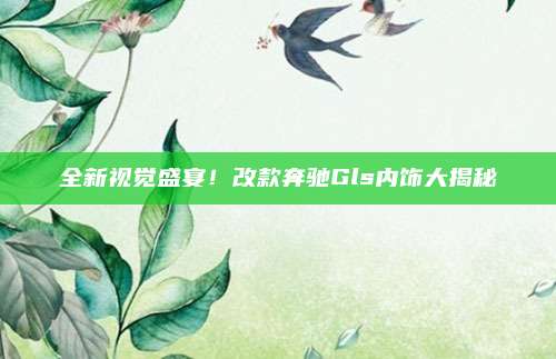 全新视觉盛宴!改款奔驰Gls内饰大揭秘