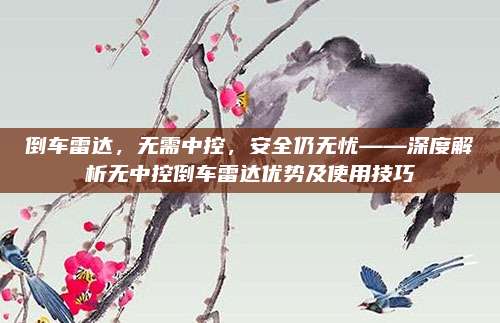 倒车雷达,无需中控,安全仍无忧——深度解析无中控倒车雷达优势及使用技巧