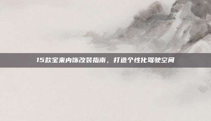 15款宝来内饰改装指南,打造个性化驾驶空间