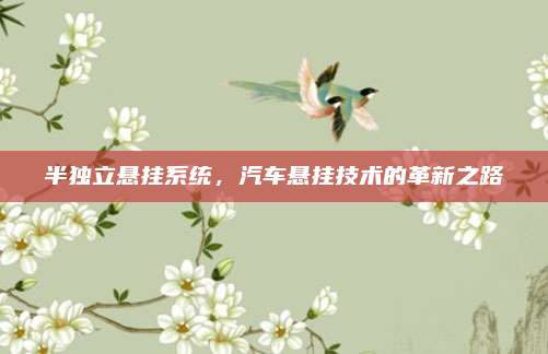 半独立悬挂系统，汽车悬挂技术的革新之路
