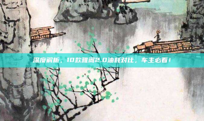 深度解析,10款雅阁2.0油耗对比,车主必看!