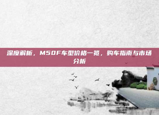深度解析,M50F车型价格一览,购车指南与市场分析