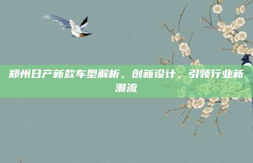 郑州日产新款车型解析，创新设计，引领行业新潮流