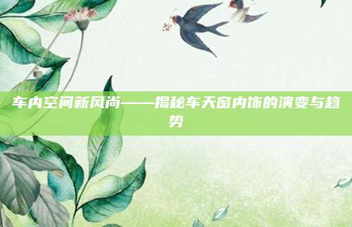 车内空间新风尚——揭秘车天窗内饰的演变与趋势