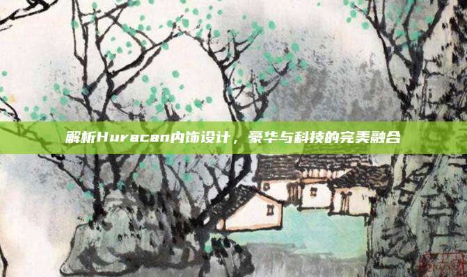 解析Huracan内饰设计，豪华与科技的完美融合