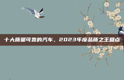十大质量可靠的汽车,2023年度品质之王盘点