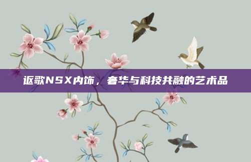 讴歌NSX内饰，奢华与科技共融的艺术品