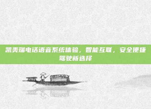 凯美瑞电话语音系统体验,智能互联,安全便捷驾驶新选择