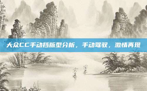 大众CC手动挡版型分析,手动驾驭,激情再现
