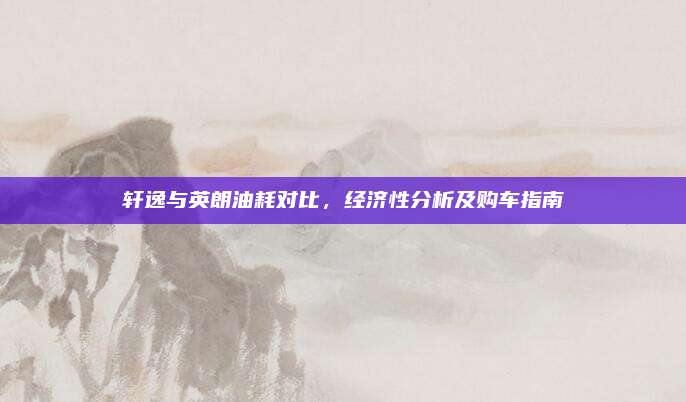 轩逸与英朗油耗对比,经济性分析及购车指南