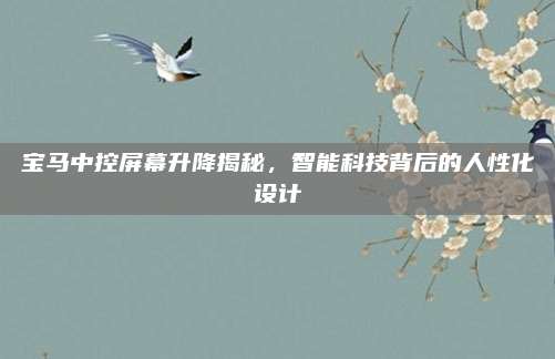 宝马中控屏幕升降揭秘,智能科技背后的人性化设计
