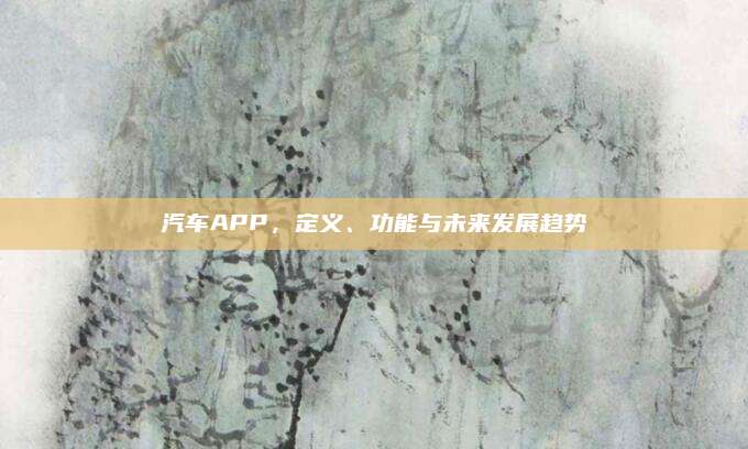 汽车APP，定义、功能与未来发展趋势