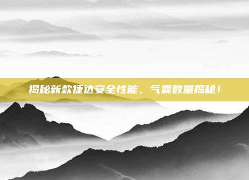 揭秘新款捷达安全性能,气囊数量揭秘!