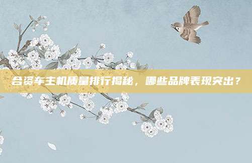 合资车主机质量排行揭秘,哪些品牌表现突出?