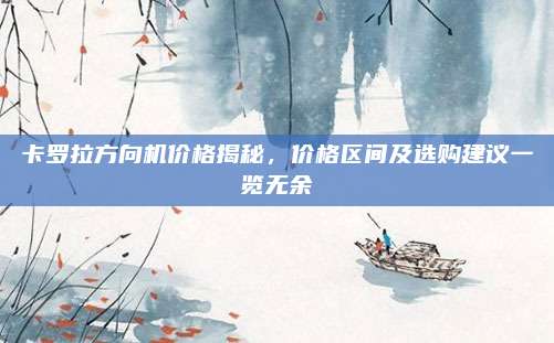 卡罗拉方向机价格揭秘,价格区间及选购建议一览无余