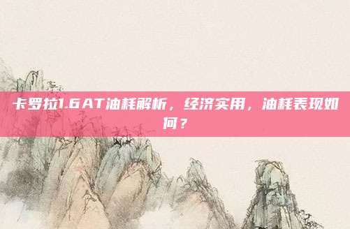 卡罗拉1.6AT油耗解析,经济实用,油耗表现如何?