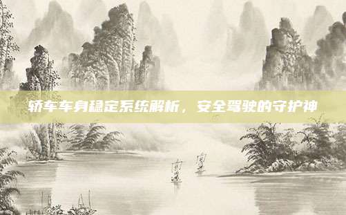 轿车车身稳定系统解析，安全驾驶的守护神
