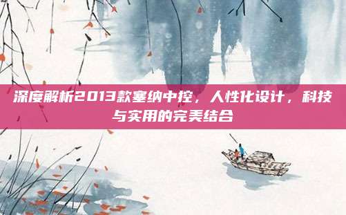 深度解析2013款塞纳中控,人性化设计,科技与实用的完美结合