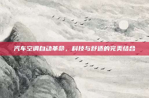 汽车空调自动革命,科技与舒适的完美结合