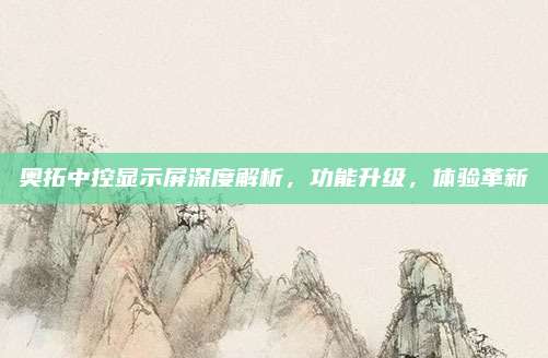 奥拓中控显示屏深度解析，功能升级，体验革新