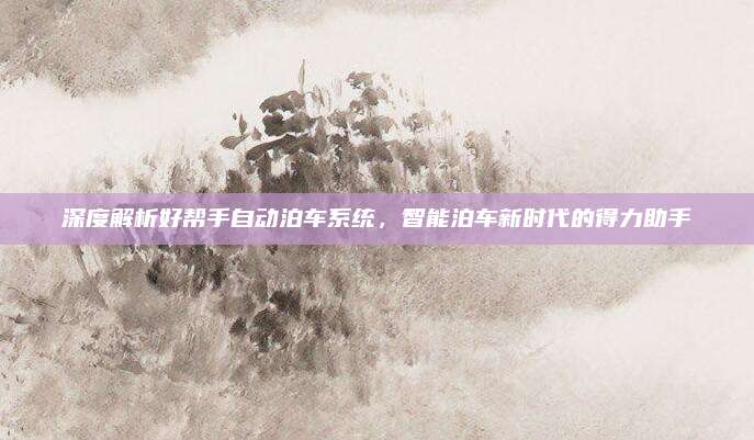 深度解析好帮手自动泊车系统,智能泊车新时代的得力助手
