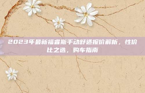 2023年最新福睿斯手动舒适报价解析,性价比之选,购车指南