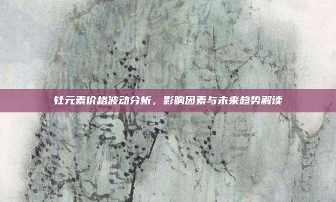 钍元素价格波动分析,影响因素与未来趋势解读