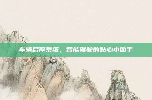 车辆启停系统，智能驾驶的贴心小助手