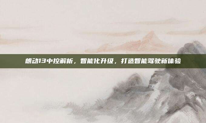 朗动13中控解析,智能化升级,打造智能驾驶新体验