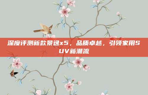 深度评测新款景逸x5，品质卓越，引领家用SUV新潮流