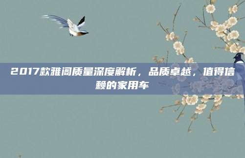 2017款雅阁质量深度解析，品质卓越，值得信赖的家用车