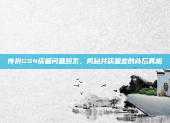 传祺GS4质量问题频发，揭秘其质量差的背后真相