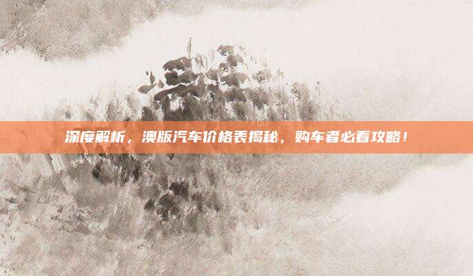 深度解析,澳版汽车价格表揭秘,购车者必看攻略!