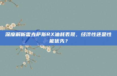 深度解析雷克萨斯RX油耗表现,经济性还是性能优先?