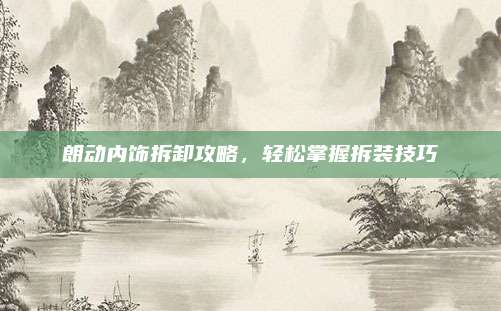 朗动内饰拆卸攻略,轻松掌握拆装技巧