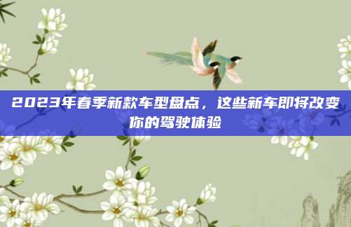 2023年春季新款车型盘点,这些新车即将改变你的驾驶体验