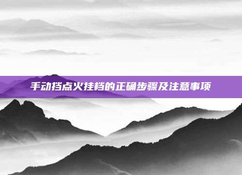 手动挡点火挂档的正确步骤及注意事项