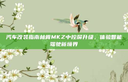 汽车改装指南林肯MKZ中控屏升级,体验智能驾驶新境界