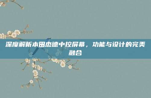 深度解析本田杰德中控屏幕,功能与设计的完美融合
