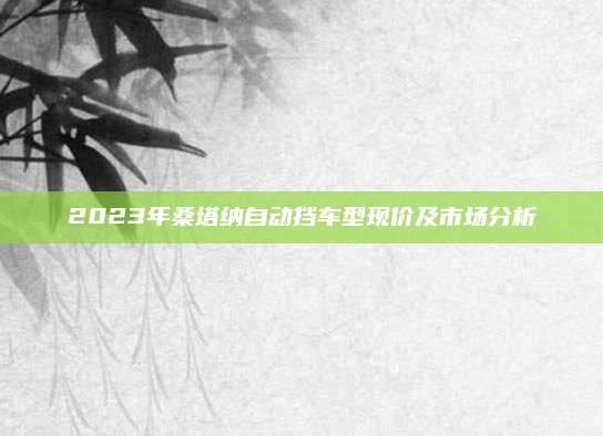 2023年桑塔纳自动挡车型现价及市场分析