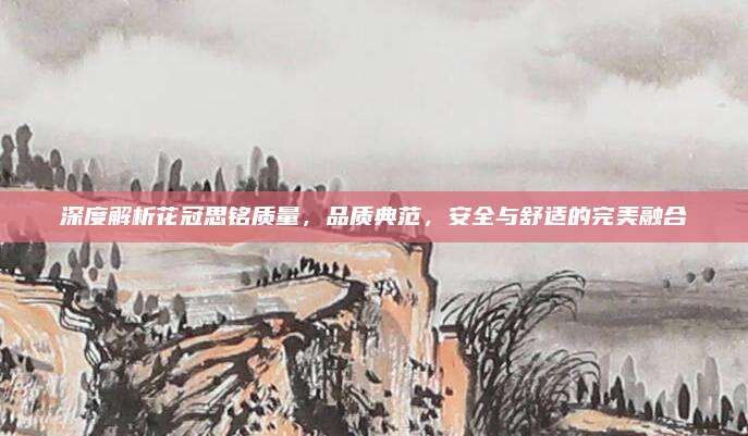 深度解析花冠思铭质量，品质典范，安全与舒适的完美融合