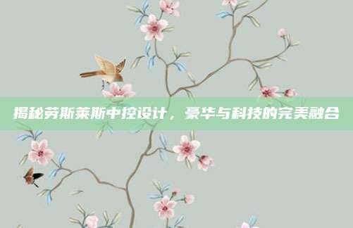 揭秘劳斯莱斯中控设计，豪华与科技的完美融合