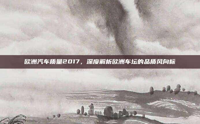 欧洲汽车质量2017,深度解析欧洲车坛的品质风向标