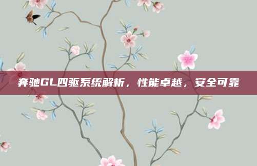 奔驰GL四驱系统解析,性能卓越,安全可靠