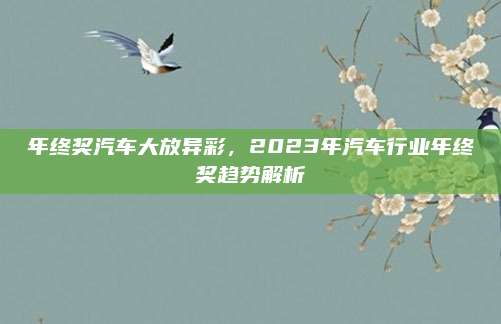 年终奖汽车大放异彩,2023年汽车行业年终奖趋势解析