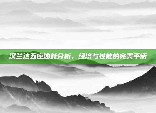 汉兰达五座油耗分析,经济与性能的完美平衡